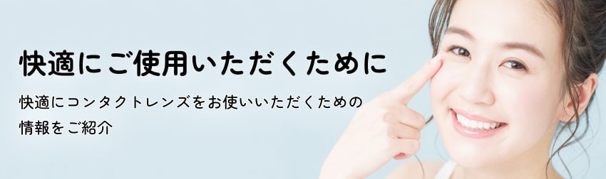 快適にコンタクトレンズをお使いいただくための情報をご紹介